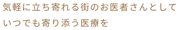 気軽に立ち寄れる街のお医者さんとして いつでも寄り添う医療を